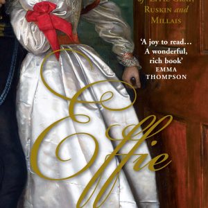 Effie: The Passionate Lives of Effie Gray, John Ruskin and John Everett Millais
